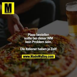 Pizza bestellen sollte bei dieser WM kein Problem sein.

Die Italiener haben ja Zeit!