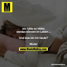 Ich hätte so vieles werden können im Leben ...

Und was bin ich heute?

Müde!