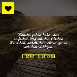 Manche gehen lieber den einfachen Weg mit den falschen Menschen, anstatt den schwierigeren mit dem richtigen.