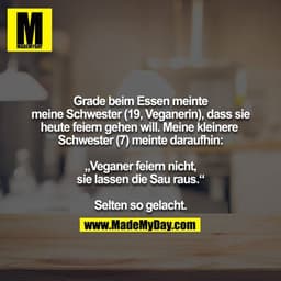 Grade beim Essen meinte meine Schwester (19, Veganerin), dass sie heute feiern gehen will. Meine kleinere Schwester (7) 