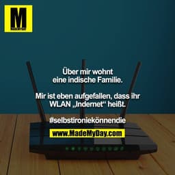 Über mir wohnt eine indische Familie.

Mir ist eben aufgefallen, dass ihr WLAN „Indernet“ heißt.

#selbstironiekönnendie