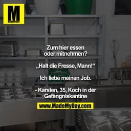 Zum hier essen oder mitnehmen?

„Halt die Fresse, Mann!“

Ich liebe meinen Job.

- Karsten, 35, Koch in der Gefängniskan