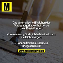 Das automatische Einziehen des Staubsaugerkabels hat genau zwei Einstellungen:

- Hm nee sorry Dude, ich hab keine Lust 