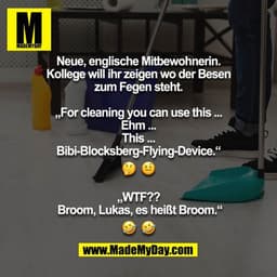 Neue, englische Mitbewohnerin. Kollege will ihr zeigen wo der Besen zum Fegen steht.

„For cleaning you can use this ...