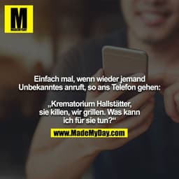 Einfach mal, wenn wieder jemand Unbekanntes anruft, so ans Telefon gehen:

„Krematorium Hallstätter, sie killen, wir gri