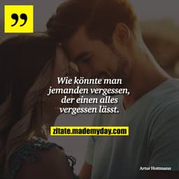 Wie könnte man jemanden vergessen, der einen alles vergessen lässt.