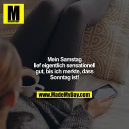 Mein Samstag lief eigentlich sensationell gut, bis ich merkte, dass Sonntag ist!