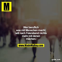 Wer beruflich was mit Menschen macht, will nach Feierabend nichts mehr mit denen machen.