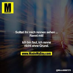 Solltet ihr mich rennen sehen ... Rennt mit!

Ich bin faul, ich renne nicht ohne Grund.