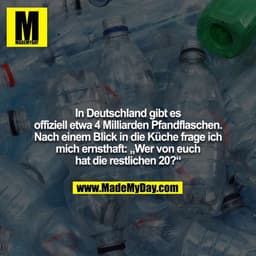 In Deutschland gibt es offiziell etwa 4 Milliarden Pfandflaschen. Nach einem Blick in die Küche frage ich mich ernsthaft