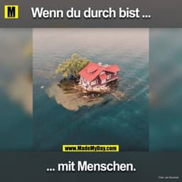 Wenn du durch bist ...
... mit Menschen.