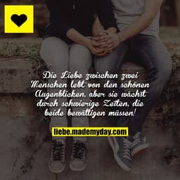 Die Liebe zwischen zwei Menschen lebt von den schönen Augenblicken, aber sie wächst durch schwierige Zeiten, die beide b