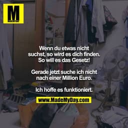 Wenn du etwas nicht suchst, so wird es dich finden.
So will es das Gesetz!

Gerade jetzt suche ich nicht nach einer Mill