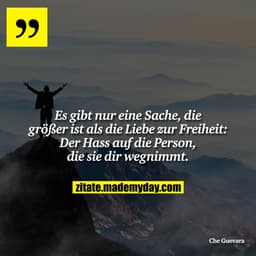 Es gibt nur eine Sache die größer ist als die Liebe zur Freiheit: Der Hass auf die Person, die sie dir wegnimmt.