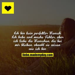 Ich bin kein perfekter Mensch. Ich habe und mache Fehler, aber ich liebe die Menschen, die bei mir bleiben, obwohl sie w