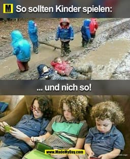 Genau so sollten Kinder spielen:
... und nicht so!