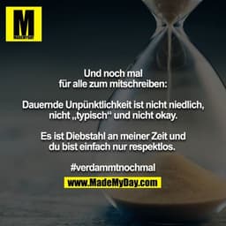 Und noch mal für alle zum mitschreiben:

Dauernde Unpünktlichkeit ist nicht niedlich, nicht „typisch“ und nicht okay.

E