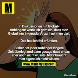 In Diskussionen mit Globuli-Anhängern werfe ich gern ein, dass man Globuli nur in gerader Anzahl nehmen darf.

Das hab i