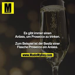 Es gibt immer einen Anlass um Prosecco zu trinken.

Zum Beispiel ist der Besitz einer Flasche Prosecco ein Anlass.