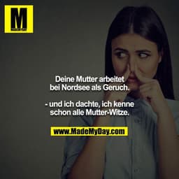 Deine Mutter arbeitet bei Nordsee als Geruch.

- und ich dachte, ich kenne schon alle Mutter-Witze.