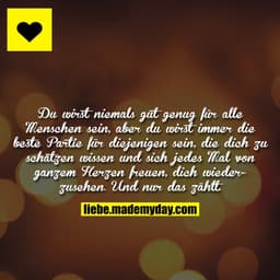 Du wirst niemals gut genug für alle Menschen sein, aber du wirst immer die beste Partie für diejenigen sein, die dich zu