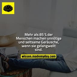 Mehr als 85 % der Menschen machen unnötige und seltsame Geräusche, wenn sie gelangweilt sind.