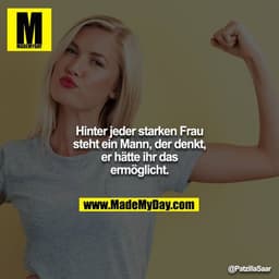 Hinter jeder starken Frau steht ein Mann, der denkt, er hätte ihr das ermöglicht.