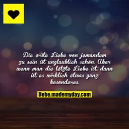 Die erste Liebe von jemandem zu sein ist unglaublich schön. Aber wenn man die letzte Liebe ist, dann ist es wirklich etw