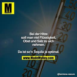 Bei der Hitze soll man viel Flüssigkeit, Obst und Salz zu sich nehmen.

Da ist so’n Tequila ja optimal.