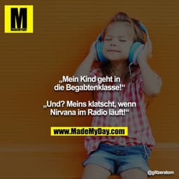 „Mein Kind geht in die Begabtenklasse!“

„Und? Meins klatscht, wenn Nirvana im Radio läuft!“