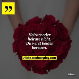 Heirate oder heirate nicht. Du wirst beides bereuen.
