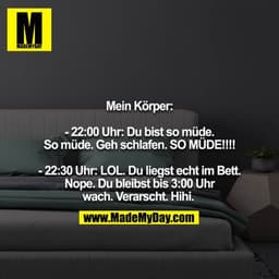 Mein Körper:

- 22:00 Uhr: Du bist so müde. So müde. Geh schlafen. SO MÜDE!!!!

- 22:30 Uhr: LOL. Du liegst echt im Bett