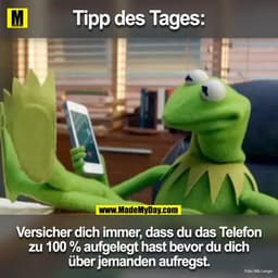 TIPP DES TAGES
Versicher dich immer, dass du das Telefon zu 100% aufgelegt hast bevor du dich über jemanden aufregst.