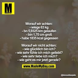 Worauf wir achten:
- wiege 63 kg
- bn 5,9325 km gelaufen
- bin 1,70 cm groß
- habe 1835 kcal gegessen

Worauf wir nicht 