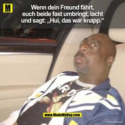 Wenn dein Freund fährt,
euch beide fast umbringt, lacht
und sagt: „Hui, das war knapp."
Foto: Marcel Markward:
