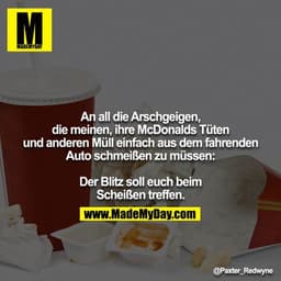 An all die Arschgeigen, die meinen, ihre McDonalds Tüten und anderen Müll einfach aus dem fahrenden Auto schmeißen zu mü