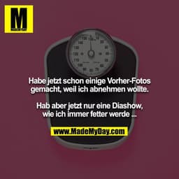 Habe jetzt schon einige Vorher-Fotos gemacht, weil ich abnehmen wollte.

Hab aber jetzt nur eine Diashow, wie ich immer 