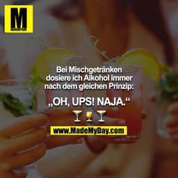 Bei Mischgetränken dosiere ich Alkohol immer nach dem gleichen Prinzip:

„OH, UPS! NAJA.“

???