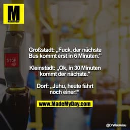 Großstadt: „Fuck, der nächste Bus kommt erst in 6 Minuten.” 

Kleinstadt: „Ok, in 30 Minuten kommt der nächste.”

Dorf: 