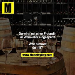 Du wirst mit einer Freundin im Weinkeller eingesperrt.

Wen nimmst du mit?