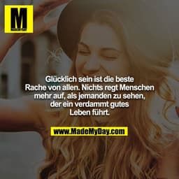 Glücklich sein ist die beste Rache von allen. Nichts regt Menschen mehr auf, als jemanden zu sehen, der ein verdammt gut