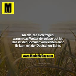 An alle, die sich fragen, warum das Wetter derzeit so gut ist: Das ist der Sommer vom letzten Jahr. Er kam mit der Deuts