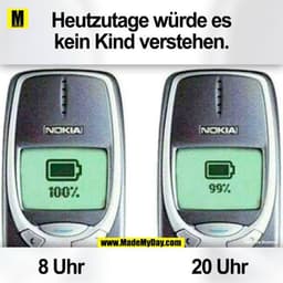 Heutzutage würde es
kein Kind verstehen.
NOKIA!
NOKIAI
99%
100%
C
1а Brumm
20 Uhr
8 Uhr