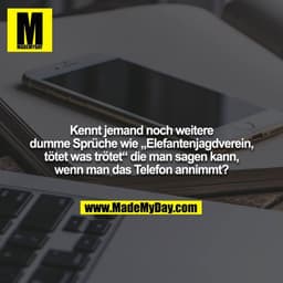 Kennt jemand noch weitere dumme Sprüche wie „Elefantenjagdverein, tötet was trötet“ die man sagen kann,
wenn man das Tel