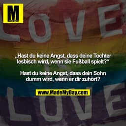 „Hast du keine Angst, dass deine Tochter lesbisch wird, wenn sie Fußball spielt?“

Hast du keine Angst, dass dein Sohn d