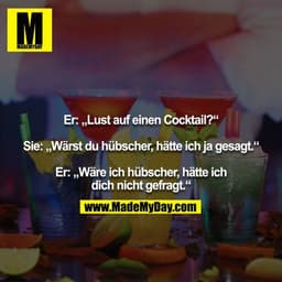 Er: „Lust auf einen Cocktail?“

Sie: „Wärst du hübscher, hätte ich ja gesagt.“

Er: „Wäre ich hübscher, hätte ich dich n