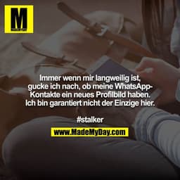 Immer wenn mir langweilig ist, gucke ich nach, ob meine WhatsApp-Kontakte ein neues Profilbild haben. Ich bin garantiert