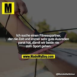 Ich suche einen Fitnesspartner, der nie Zeit und immer sehr gute Ausreden parat hat, damit wir beide nie zum Sport gehen