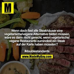 Wenn doch fast alle Steakhäuser eine vegetarische/vegane Alternative bieten müssen, wäre es dann nicht gerecht, wenn veg