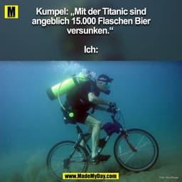 Kumpel: „Mit der Titanic sind
angeblich 15.000 Flaschen Bier
versunken."
Ich:
Foto: Alex Broege